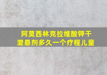 阿莫西林克拉维酸钾干混悬剂多久一个疗程儿童