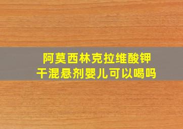 阿莫西林克拉维酸钾干混悬剂婴儿可以喝吗