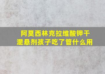 阿莫西林克拉维酸钾干混悬剂孩子吃了管什么用