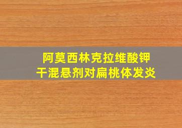 阿莫西林克拉维酸钾干混悬剂对扁桃体发炎