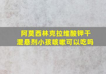 阿莫西林克拉维酸钾干混悬剂小孩咳嗽可以吃吗