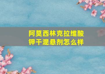 阿莫西林克拉维酸钾干混悬剂怎么样