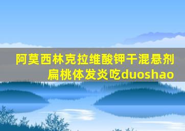 阿莫西林克拉维酸钾干混悬剂扁桃体发炎吃duoshao