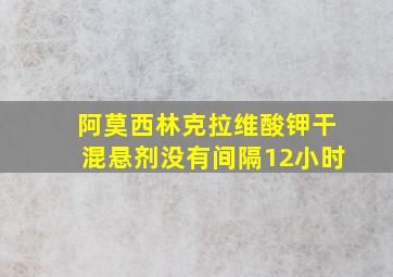 阿莫西林克拉维酸钾干混悬剂没有间隔12小时