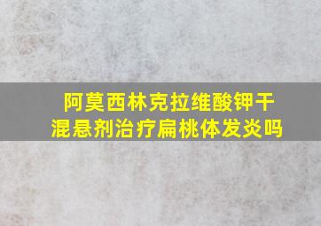 阿莫西林克拉维酸钾干混悬剂治疗扁桃体发炎吗