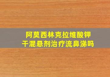 阿莫西林克拉维酸钾干混悬剂治疗流鼻涕吗