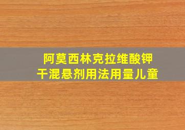 阿莫西林克拉维酸钾干混悬剂用法用量儿童