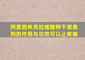 阿莫西林克拉维酸钾干混悬剂的作用与功效可以止疼嘛