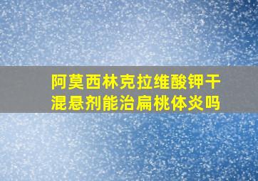 阿莫西林克拉维酸钾干混悬剂能治扁桃体炎吗