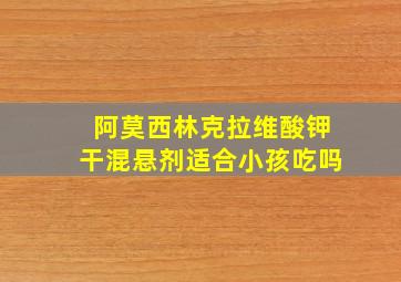 阿莫西林克拉维酸钾干混悬剂适合小孩吃吗