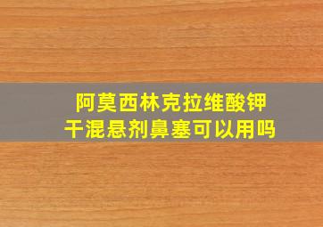 阿莫西林克拉维酸钾干混悬剂鼻塞可以用吗