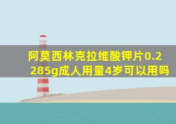 阿莫西林克拉维酸钾片0.2285g成人用量4岁可以用吗