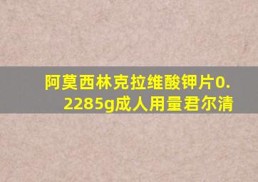 阿莫西林克拉维酸钾片0.2285g成人用量君尔清