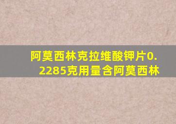 阿莫西林克拉维酸钾片0.2285克用量含阿莫西林