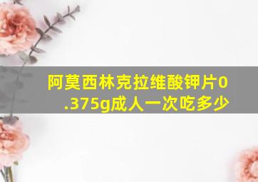 阿莫西林克拉维酸钾片0.375g成人一次吃多少