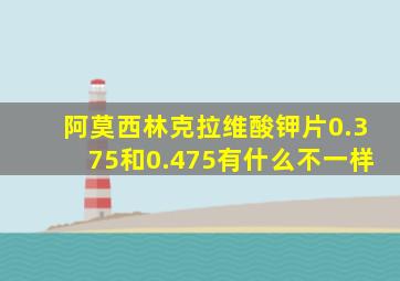 阿莫西林克拉维酸钾片0.375和0.475有什么不一样