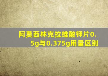 阿莫西林克拉维酸钾片0.5g与0.375g用量区别