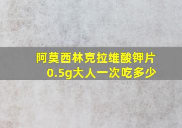 阿莫西林克拉维酸钾片0.5g大人一次吃多少