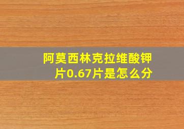 阿莫西林克拉维酸钾片0.67片是怎么分