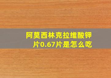 阿莫西林克拉维酸钾片0.67片是怎么吃