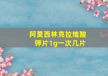 阿莫西林克拉维酸钾片1g一次几片