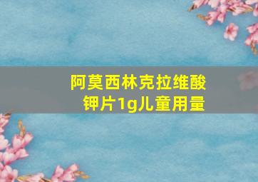 阿莫西林克拉维酸钾片1g儿童用量