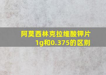 阿莫西林克拉维酸钾片1g和0.375的区别