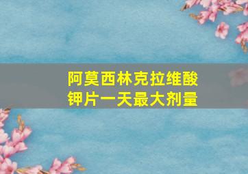 阿莫西林克拉维酸钾片一天最大剂量