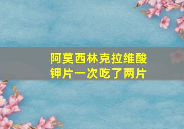 阿莫西林克拉维酸钾片一次吃了两片