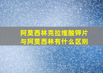 阿莫西林克拉维酸钾片与阿莫西林有什么区别