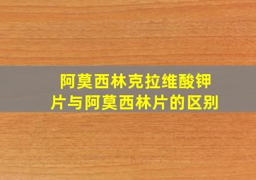 阿莫西林克拉维酸钾片与阿莫西林片的区别