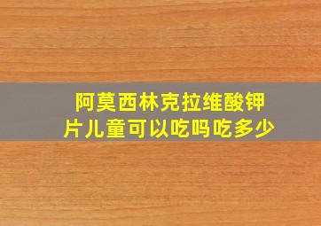 阿莫西林克拉维酸钾片儿童可以吃吗吃多少