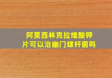 阿莫西林克拉维酸钾片可以治幽门螺杆菌吗