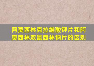 阿莫西林克拉维酸钾片和阿莫西林双氯西林钠片的区别