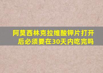 阿莫西林克拉维酸钾片打开后必须要在30天内吃完吗