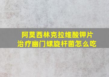 阿莫西林克拉维酸钾片治疗幽门螺旋杆菌怎么吃