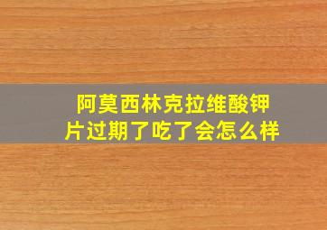 阿莫西林克拉维酸钾片过期了吃了会怎么样