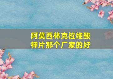 阿莫西林克拉维酸钾片那个厂家的好