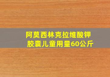 阿莫西林克拉维酸钾胶囊儿童用量60公斤