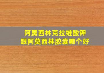 阿莫西林克拉维酸钾跟阿莫西林胶囊哪个好