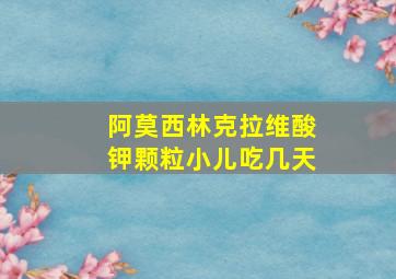 阿莫西林克拉维酸钾颗粒小儿吃几天