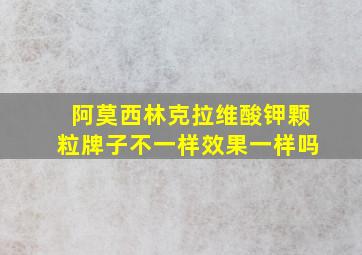 阿莫西林克拉维酸钾颗粒牌子不一样效果一样吗