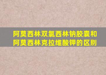 阿莫西林双氯西林钠胶囊和阿莫西林克拉维酸钾的区别