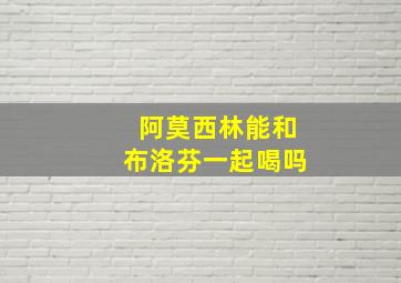 阿莫西林能和布洛芬一起喝吗