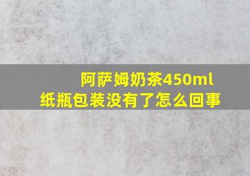 阿萨姆奶茶450ml纸瓶包装没有了怎么回事