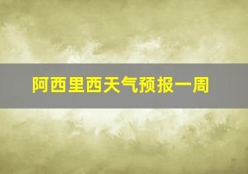 阿西里西天气预报一周