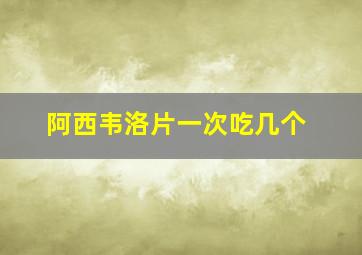 阿西韦洛片一次吃几个