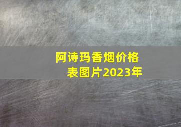 阿诗玛香烟价格表图片2023年