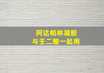 阿达帕林凝胶与壬二酸一起用