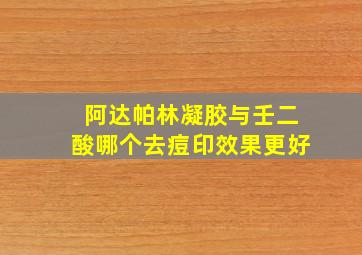 阿达帕林凝胶与壬二酸哪个去痘印效果更好